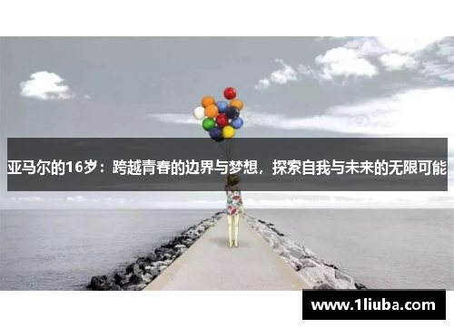 亚马尔的16岁：跨越青春的边界与梦想，探索自我与未来的无限可能