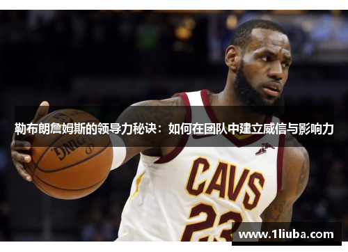 勒布朗詹姆斯的领导力秘诀：如何在团队中建立威信与影响力