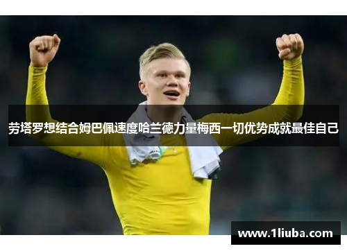 劳塔罗想结合姆巴佩速度哈兰德力量梅西一切优势成就最佳自己