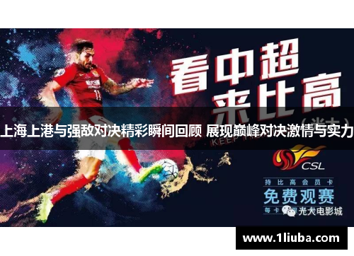 上海上港与强敌对决精彩瞬间回顾 展现巅峰对决激情与实力