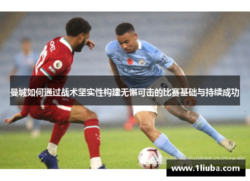 曼城如何通过战术坚实性构建无懈可击的比赛基础与持续成功