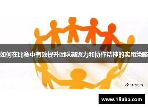 如何在比赛中有效提升团队凝聚力和协作精神的实用策略