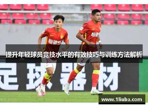 提升年轻球员竞技水平的有效技巧与训练方法解析