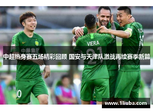 中超热身赛五场精彩回顾 国安与天津队激战再续赛季新篇