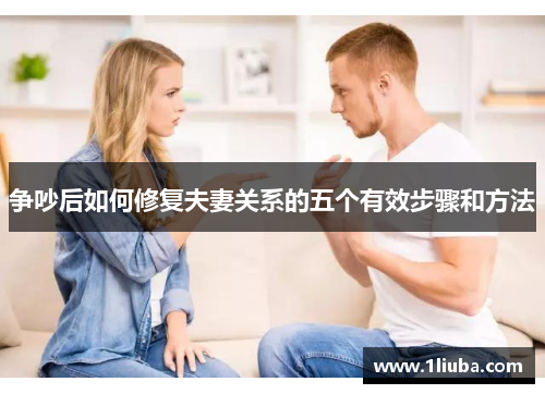 争吵后如何修复夫妻关系的五个有效步骤和方法