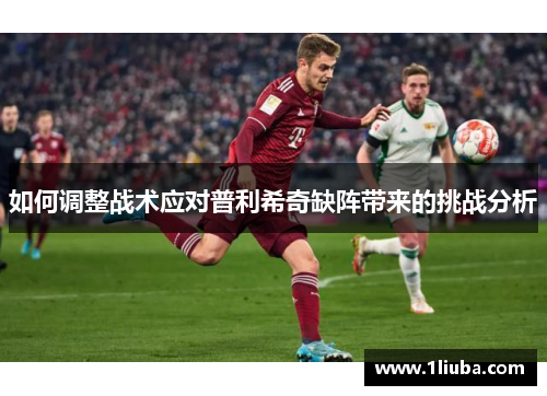 如何调整战术应对普利希奇缺阵带来的挑战分析