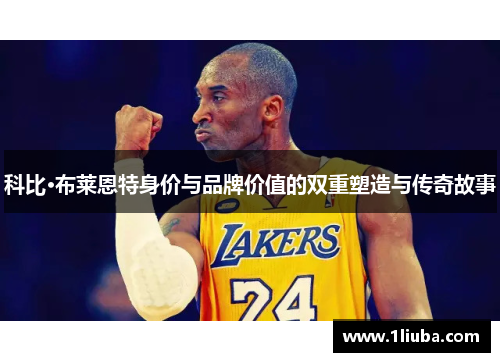 科比·布莱恩特身价与品牌价值的双重塑造与传奇故事