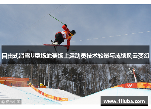 自由式滑雪U型场地赛场上运动员技术较量与成绩风云变幻