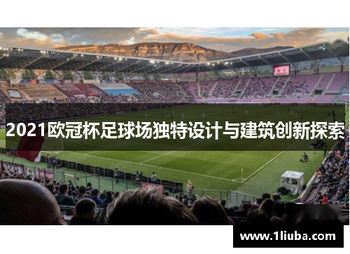 2021欧冠杯足球场独特设计与建筑创新探索 2021欧冠杯足球场独特设计与建筑创新探索
