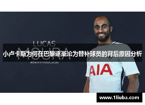 小卢卡斯为何在巴黎逐渐沦为替补球员的背后原因分析 小卢卡斯为何在巴黎逐渐沦为替补球员的背后原因分析