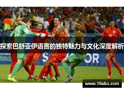 探索巴舒亚伊语言的独特魅力与文化深度解析