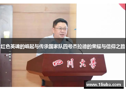 红色英魂的崛起与传承国家队四号杰拉德的荣耀与信仰之路