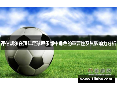 评估戴尔在拜仁足球俱乐部中角色的重要性及其影响力分析