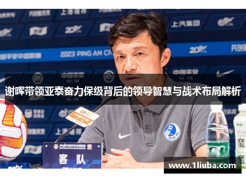 谢晖带领亚泰奋力保级背后的领导智慧与战术布局解析