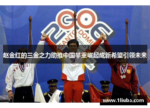 赵金红的三金之力助推中国举重崛起成新希望引领未来